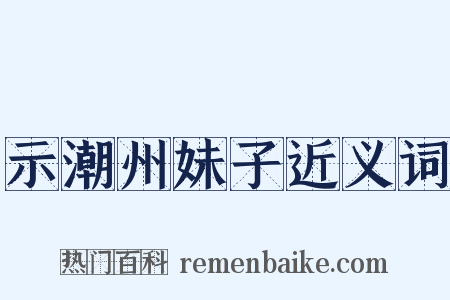 示潮州妹子近义词是什么意思的图片